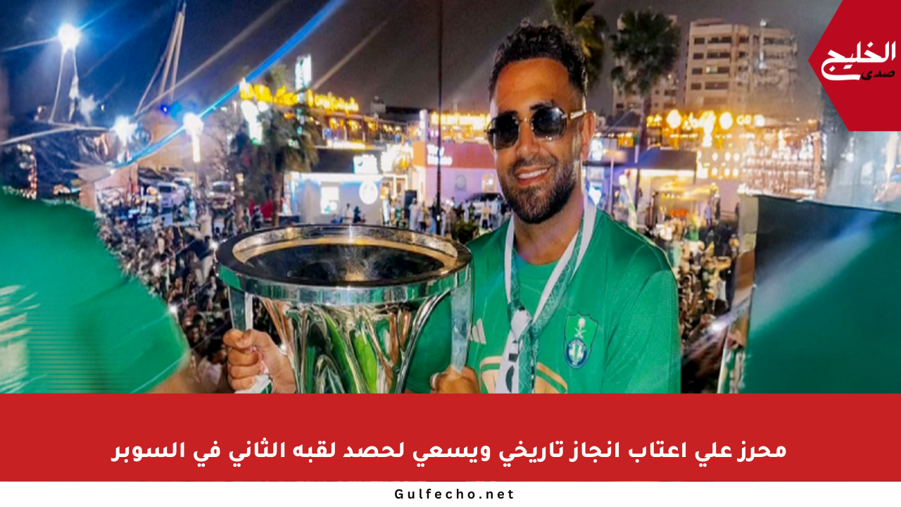 محرز على أعتاب إنجاز تاريخي ويسعى لحصد لقبه الثاني في السوبر